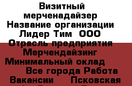 Визитный  мерченадайзер › Название организации ­ Лидер Тим, ООО › Отрасль предприятия ­ Мерчендайзинг › Минимальный оклад ­ 18 000 - Все города Работа » Вакансии   . Псковская обл.,Великие Луки г.